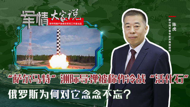 陳虎：&ldquo;薩爾馬特&rdquo;洲際導(dǎo)彈被稱作冷戰(zhàn)&ldquo;活化石&rdquo;，俄羅斯為何對(duì)它念念不忘？
