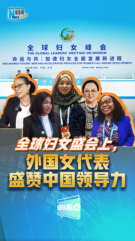 新華網(wǎng)國際看點(diǎn)｜全球婦女盛會(huì)上，外國女代表盛贊中國領(lǐng)導(dǎo)力